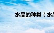 水晶的种类（水晶的种类有哪些）