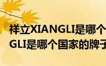 祥立XIANGLI是哪个国家的品牌（祥立XIANGLI是哪个国家的牌子）