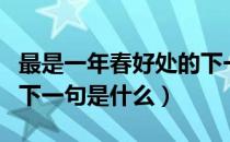 最是一年春好处的下一句（最是一年春好处的下一句是什么）