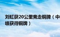 刘虹获20公里竞走铜牌（中国名将刘虹竞走以1:29:57的成绩获得铜牌）