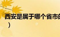 西安是属于哪个省市的（西安市属于哪一个省 ）