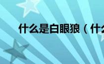 什么是白眼狼（什么是白眼狼的解释）
