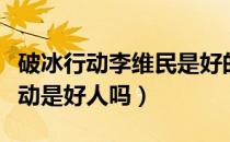 破冰行动李维民是好的坏的（李维民在破冰行动是好人吗）