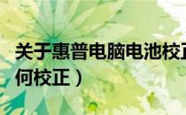 关于惠普电脑电池校正问题（惠普电脑电池如何校正）