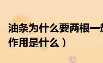 油条为什么要两根一起炸（油条两根一起炸的作用是什么）