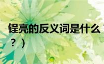 锃亮的反义词是什么？（锃亮的近义词是什么？）