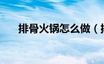 排骨火锅怎么做（排骨火锅家常做法）