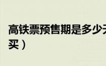 高铁票预售期是多少天（高铁票可以提前几天买）