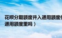 花呗分期额度并入通用额度什么意思（花呗分期额度包括在通用额度里吗）
