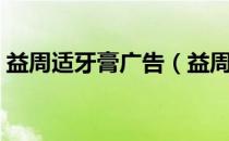 益周适牙膏广告（益周适牙膏效果怎么样？）