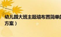 幼儿园大班主题墙布置简单的（幼儿园大班主题墙布置设计方案）