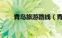 青岛旅游路线（青岛旅游路线攻略）