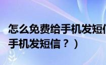 怎么免费给手机发短信（怎么利用网络免费给手机发短信？）