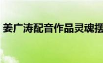 姜广涛配音作品灵魂摆渡（姜广涛配音作品）