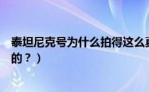 泰坦尼克号为什么拍得这么真实（泰坦尼克号是怎么拍出来的？）