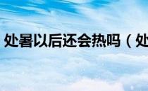 处暑以后还会热吗（处暑以后天气还会热吗）