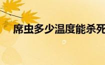 席虫多少温度能杀死（席虫怎么杀死？）