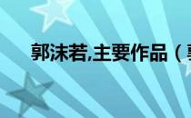 郭沫若,主要作品（郭沫若简介及作品）