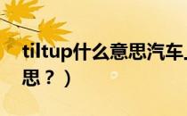 tiltup什么意思汽车上（汽车上tilt是什么意思？）