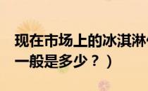 现在市场上的冰淇淋价格（DQ的冰激凌价位一般是多少？）