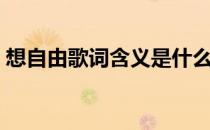 想自由歌词含义是什么（《想自由》歌词？）
