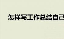 怎样写工作总结自己（怎样写工作总结）