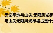 无论平地与山尖,无限风光尽被占的意思是什么?（不论平地与山尖无限风光尽被占是什么意思？）