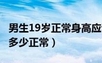 男生19岁正常身高应该是多少?（19岁身高是多少正常）