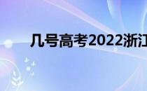 几号高考2022浙江（几号高考结束）