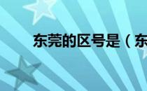 东莞的区号是（东莞的区号是多少）