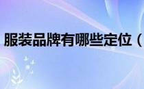 服装品牌有哪些定位（服装品牌有哪些大牌）