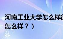 河南工业大学怎么样能考研吗（河南工业大学怎么样？）