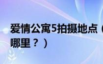 爱情公寓5拍摄地点（爱情公寓的拍摄地点在哪里？）