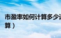 市盈率如何计算多少适合买入（市盈率如何计算）