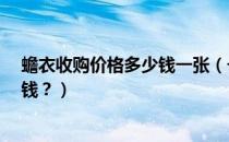 蟾衣收购价格多少钱一张（一张蟾衣多少钱?一斤蟾衣多少钱？）