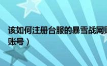 该如何注册台服的暴雪战网账号（怎么在台服暴雪战网注册账号）