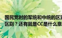 国民党时的军统和中统的区别（国民党的军统和中统有什么区别？还有就是CC是什么意思？）