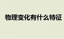 物理变化有什么特征（物理变化有哪些？）