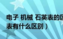 电子 机械 石英表的区别（机械表石英表电子表有什么区别）