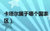 卡塔尔属于哪个国家（卡塔尔属于哪个国家地区）