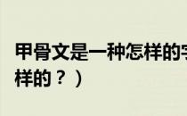 甲骨文是一种怎样的字体（甲骨文的字体是怎样的？）
