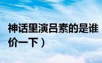 神话里演吕素的是谁（神话中的吕素怎么样评价一下）