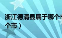浙江德清县属于哪个市（浙江省德清县属于哪个市）