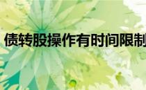 债转股操作有时间限制（债转股操作流程？）