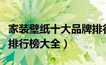 家装壁纸十大品牌排行榜（家装壁纸十大品牌排行榜大全）