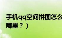 手机qq空间拼图怎么弄（手机qq空间拼图在哪里？）