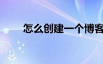 怎么创建一个博客（怎样创建博客）