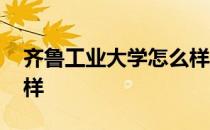 齐鲁工业大学怎么样知乎 齐鲁工业大学怎么样