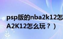 psp版的nba2k12怎么调中文（PSP上的NBA2K12怎么玩？）