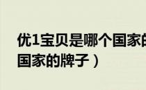 优1宝贝是哪个国家的品牌（优1宝贝是哪个国家的牌子）
